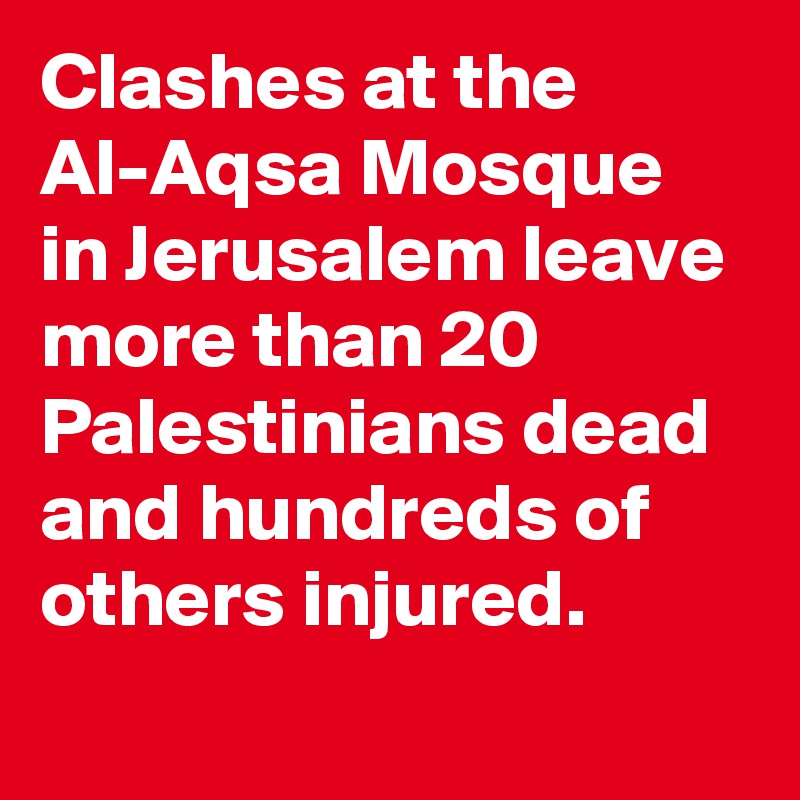 Clashes at the Al-Aqsa Mosque in Jerusalem leave more than 20 Palestinians dead and hundreds of others injured.
