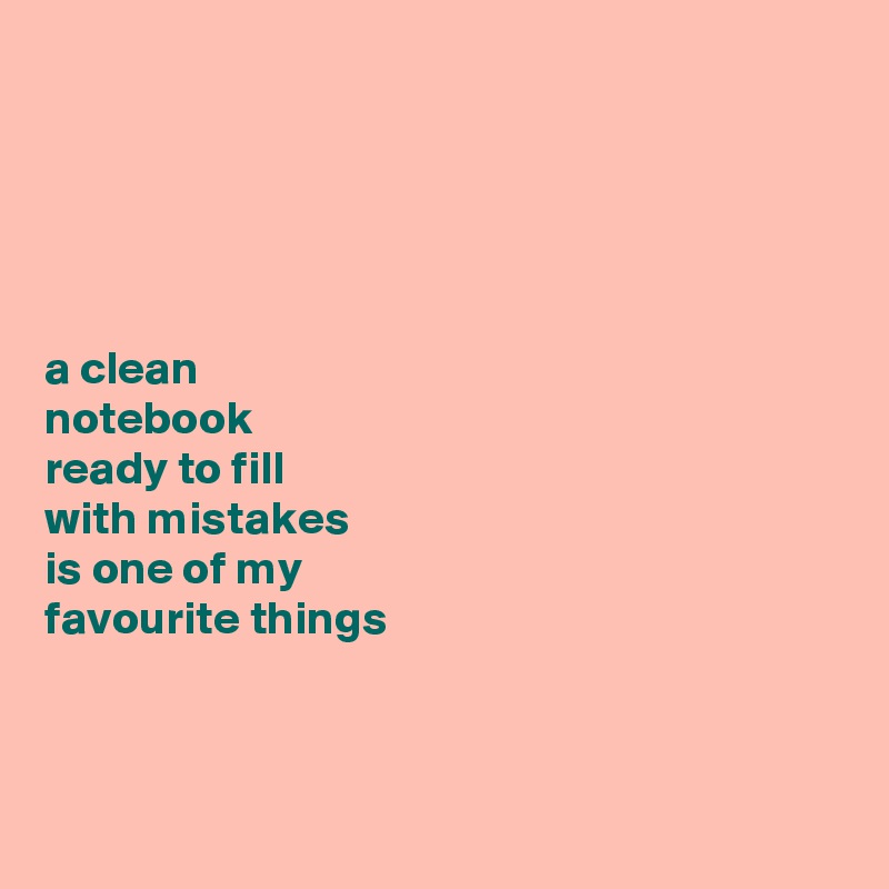 





a clean 
notebook 
ready to fill 
with mistakes 
is one of my 
favourite things




