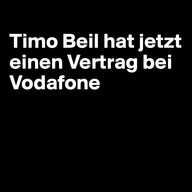 
Timo Beil hat jetzt einen Vertrag bei Vodafone



