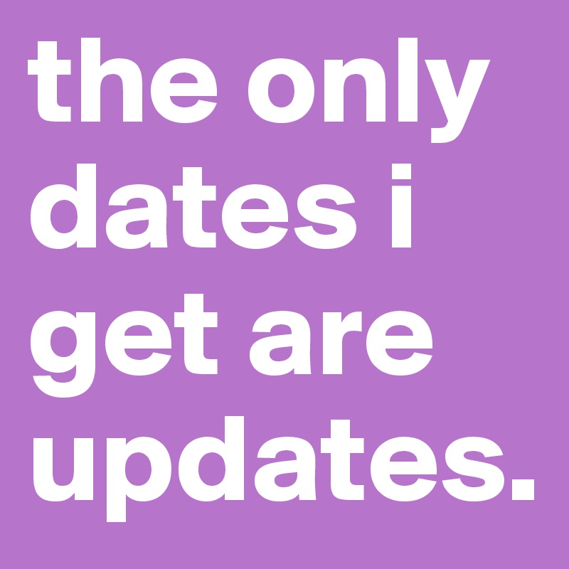 the only dates i get are updates.