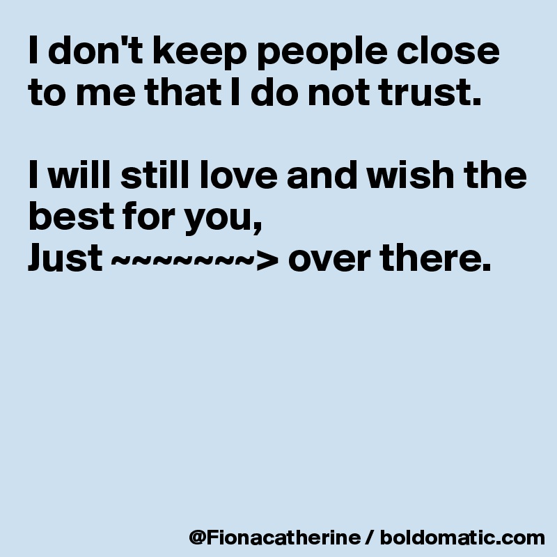 I don't keep people close to me that I do not trust. I will still