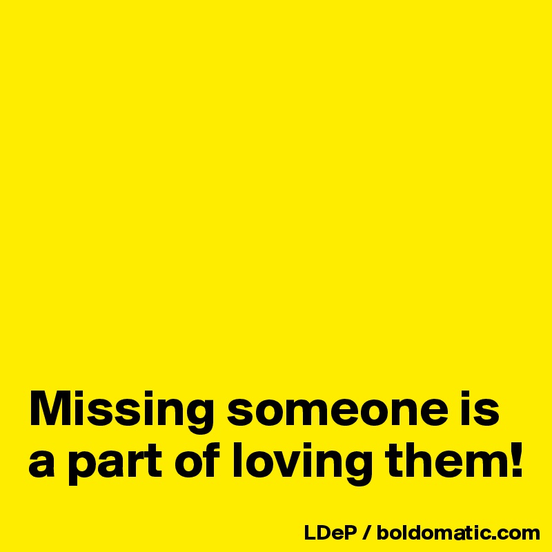 






Missing someone is a part of loving them!