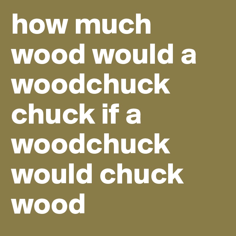 how much wood would a woodchuck chuck if a woodchuck would chuck wood