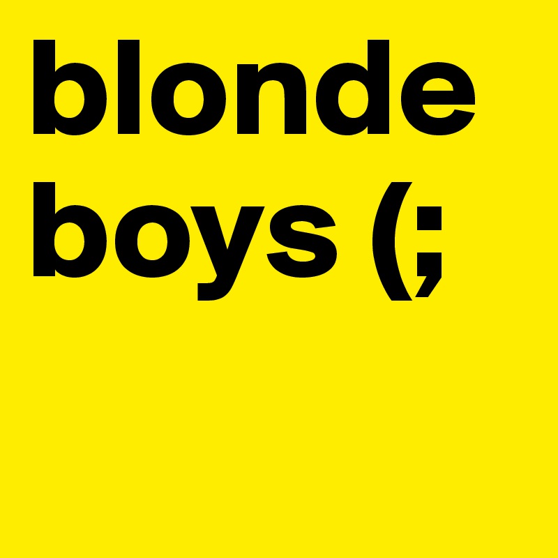 blonde
boys (;
