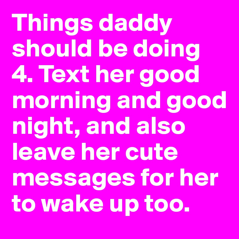 Things daddy should be doing
4. Text her good morning and good night, and also leave her cute messages for her to wake up too.