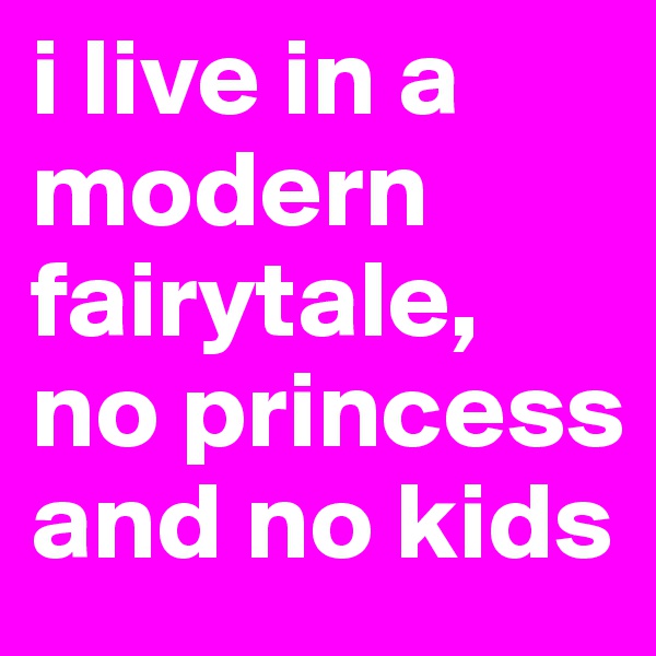 i live in a modern fairytale, no princess and no kids 