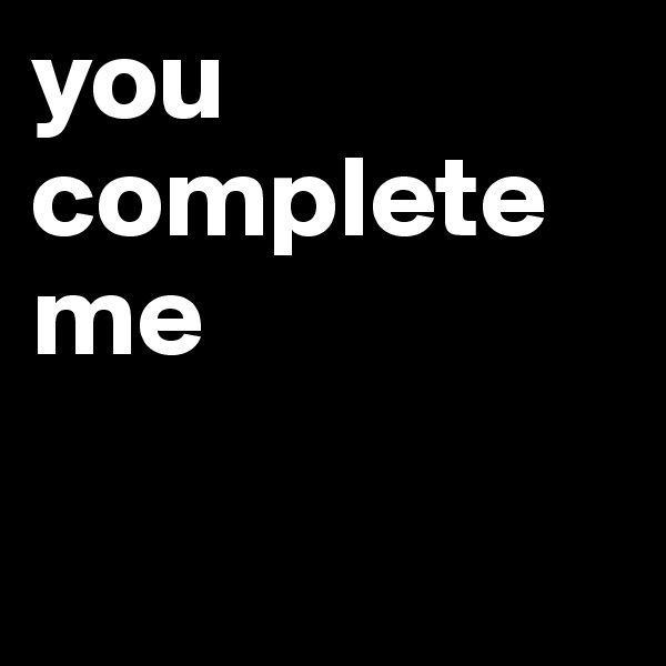 you complete me

