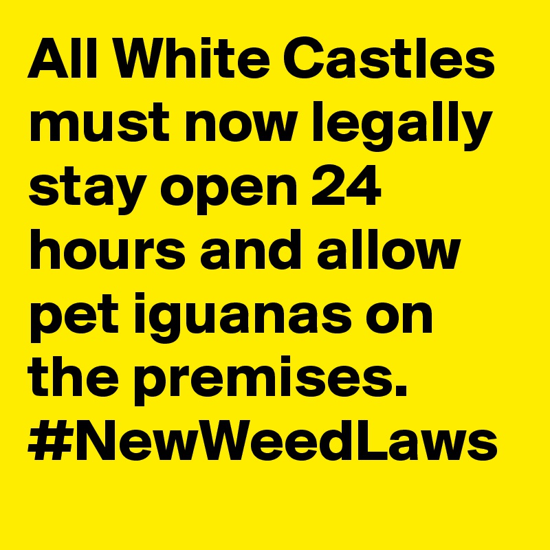 All White Castles must now legally stay open 24 hours and allow pet iguanas on the premises. #NewWeedLaws