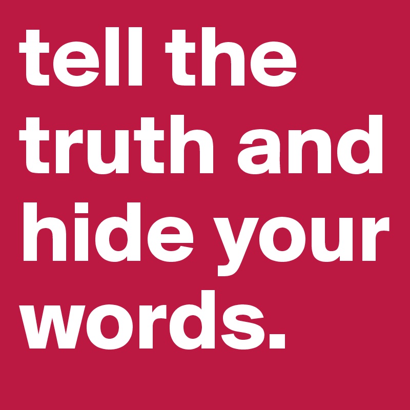 tell the truth and hide your words. 