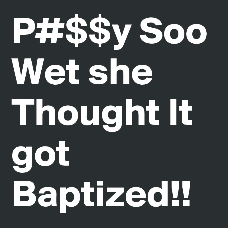 P#$$y Soo Wet she Thought It got Baptized!!