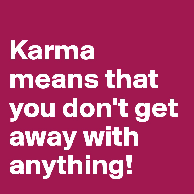 
Karma means that you don't get away with anything!