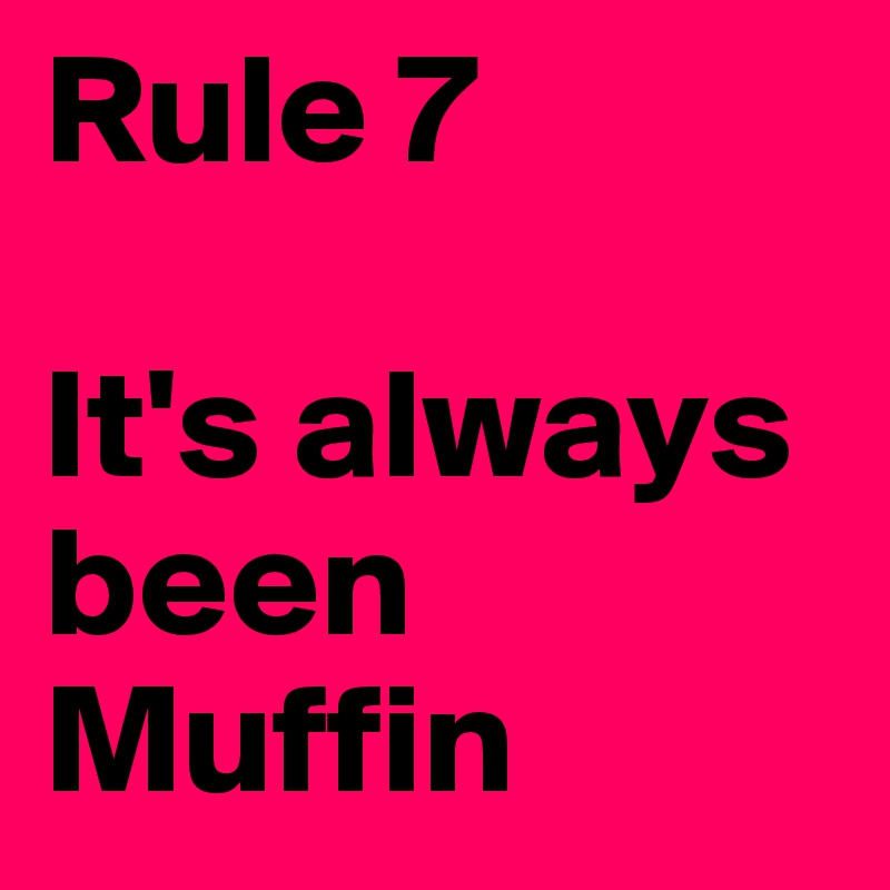 Rule 7

It's always been
Muffin