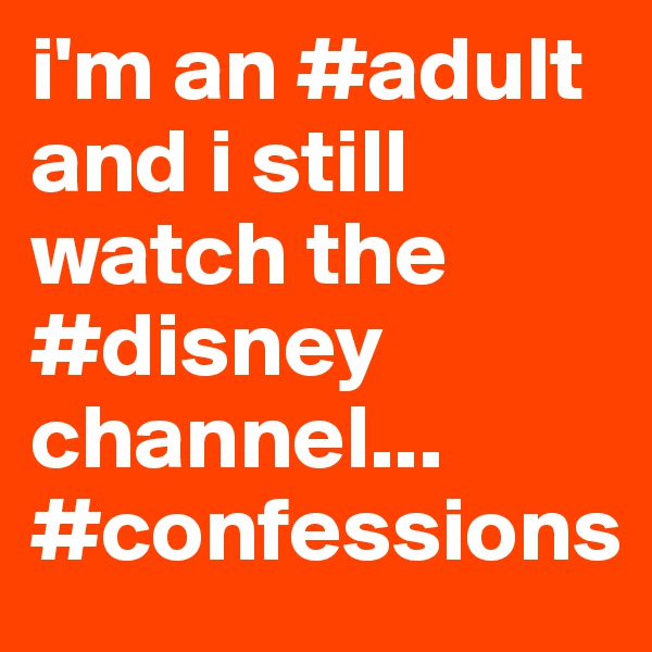 i'm an #adult and i still watch the #disney channel...
#confessions
