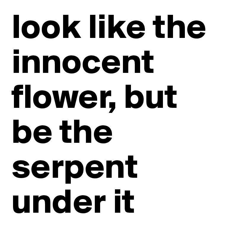 look like the innocent flower, but be the serpent under it