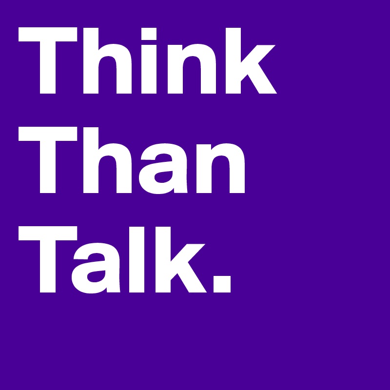 Think
Than
Talk. 