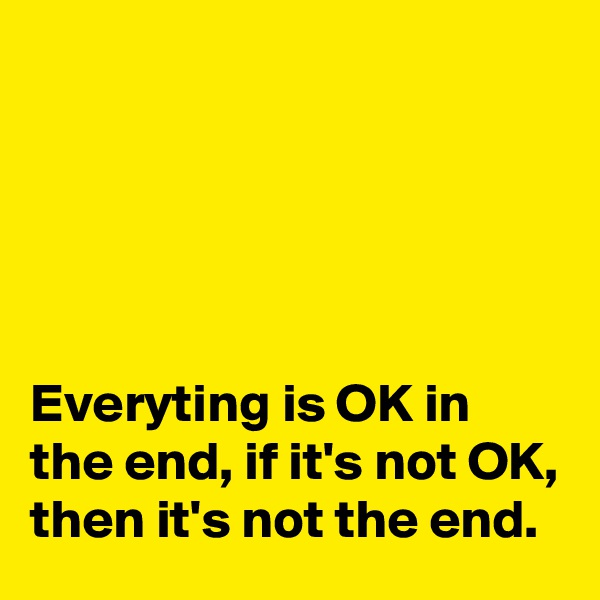 





Everyting is OK in the end, if it's not OK, then it's not the end.