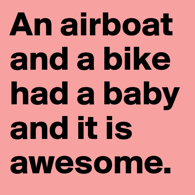 An airboat and a bike had a baby and it is awesome. 
