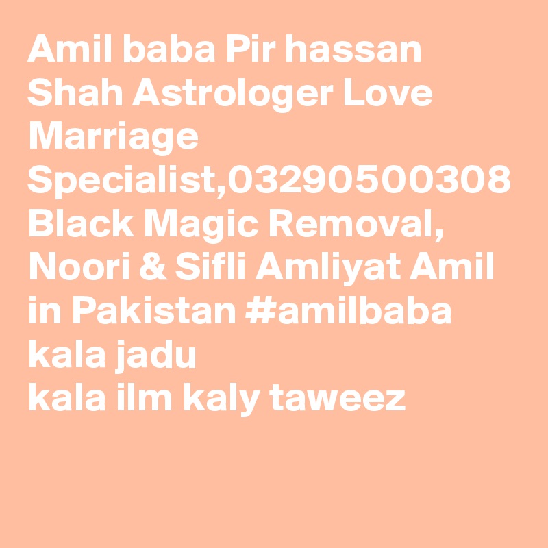 Amil baba Pir hassan Shah Astrologer Love Marriage Specialist,03290500308 Black Magic Removal, Noori & Sifli Amliyat Amil in Pakistan #amilbaba kala jadu kala ilm kaly taweez