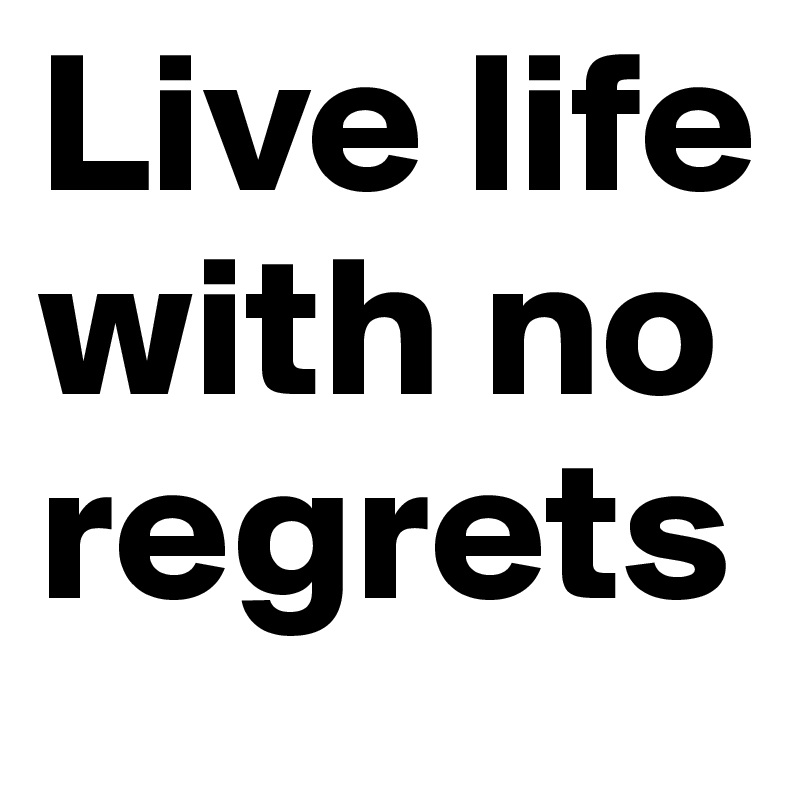 Live life with no regrets