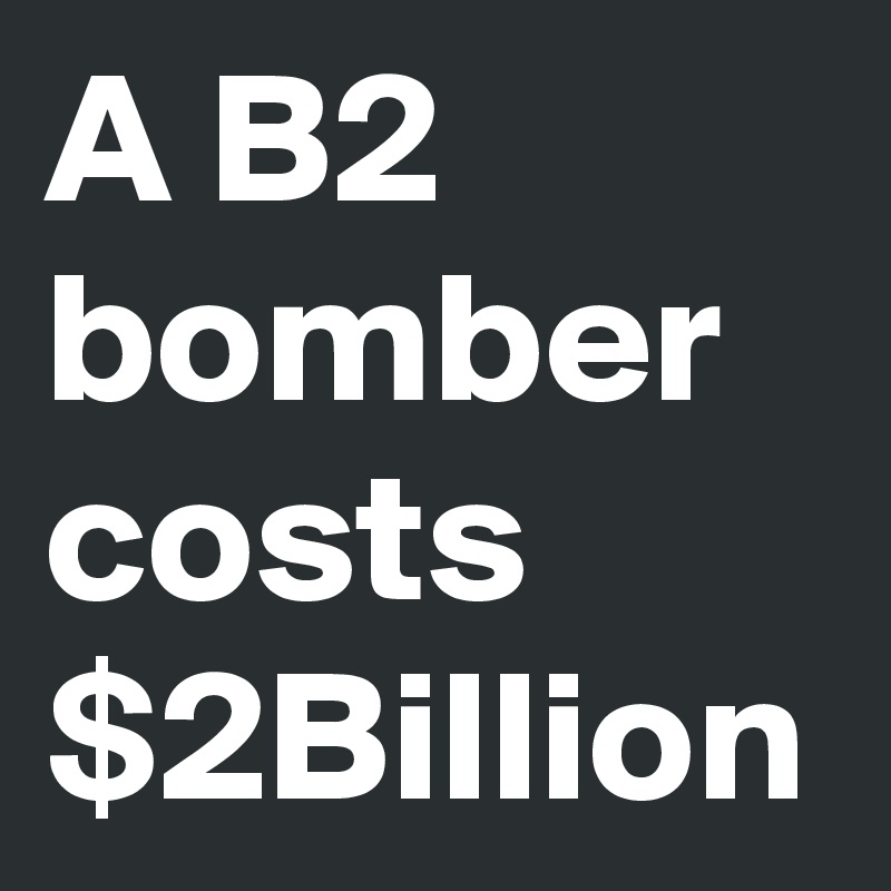 A B2 bomber costs $2Billion