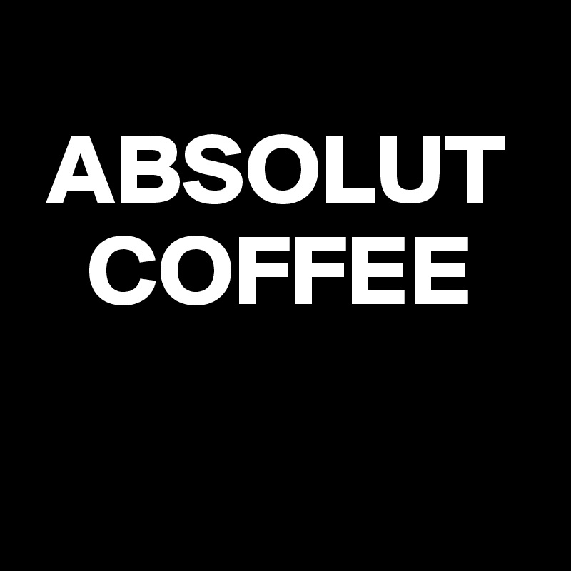 
 ABSOLUT   
   COFFEE


