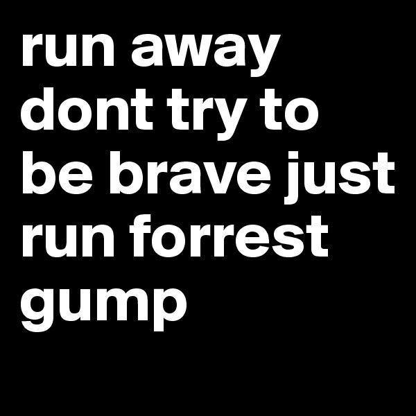 run away dont try to be brave just run forrest gump