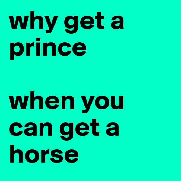 why get a prince 

when you can get a horse