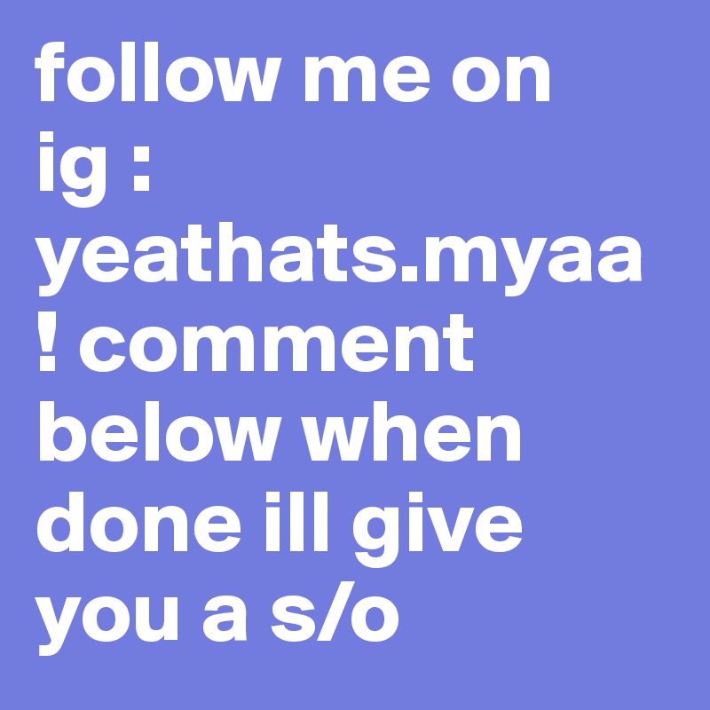 follow me on ig : yeathats.myaa ! comment below when done ill give you a s/o