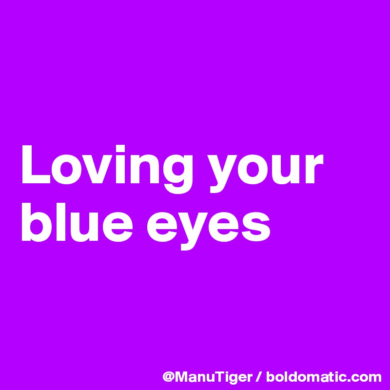 

Loving your blue eyes

