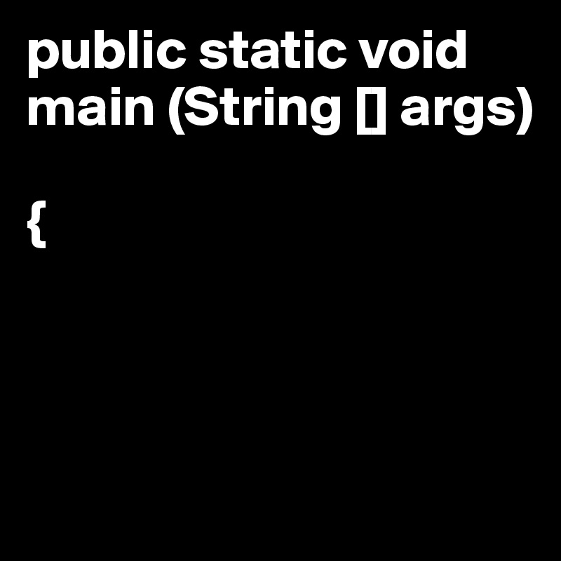 public static void main (String [] args)

{



