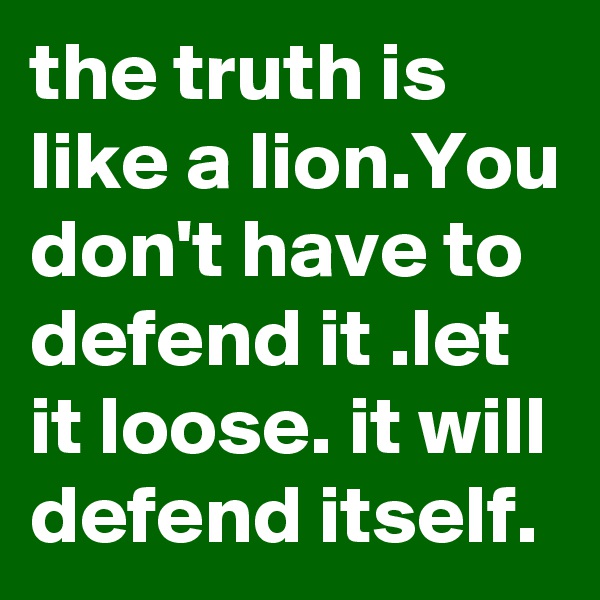 the truth is like a lion.You don't have to defend it .let it loose. it will defend itself. 