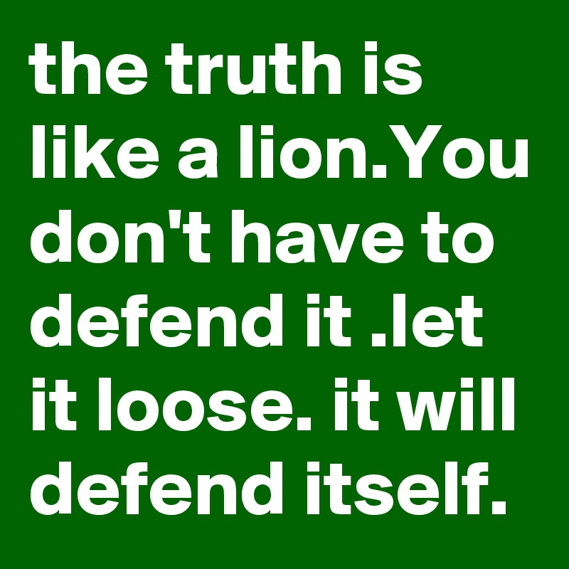 the truth is like a lion.You don't have to defend it .let it loose. it will defend itself. 