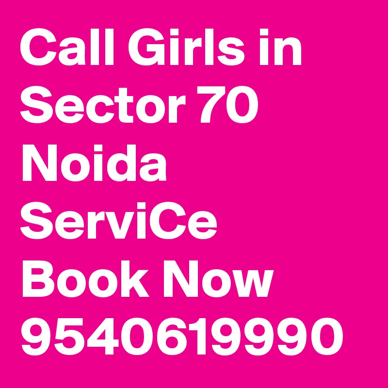 Call Girls in Sector 70 Noida ServiCe Book Now 9540619990