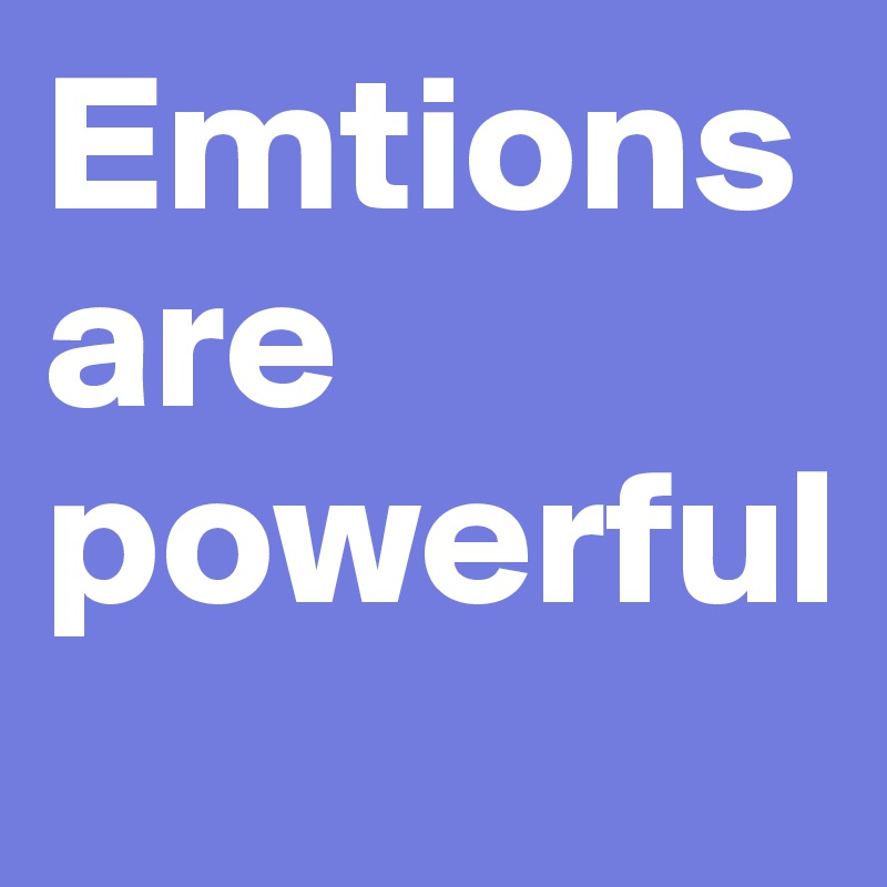 Emtions are powerful
       