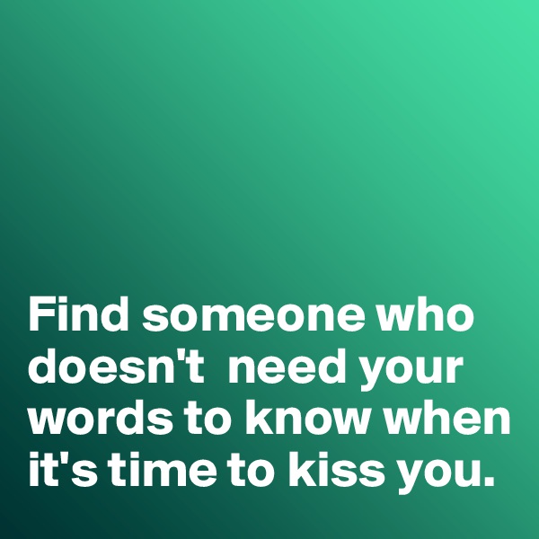 




Find someone who doesn't  need your words to know when it's time to kiss you. 