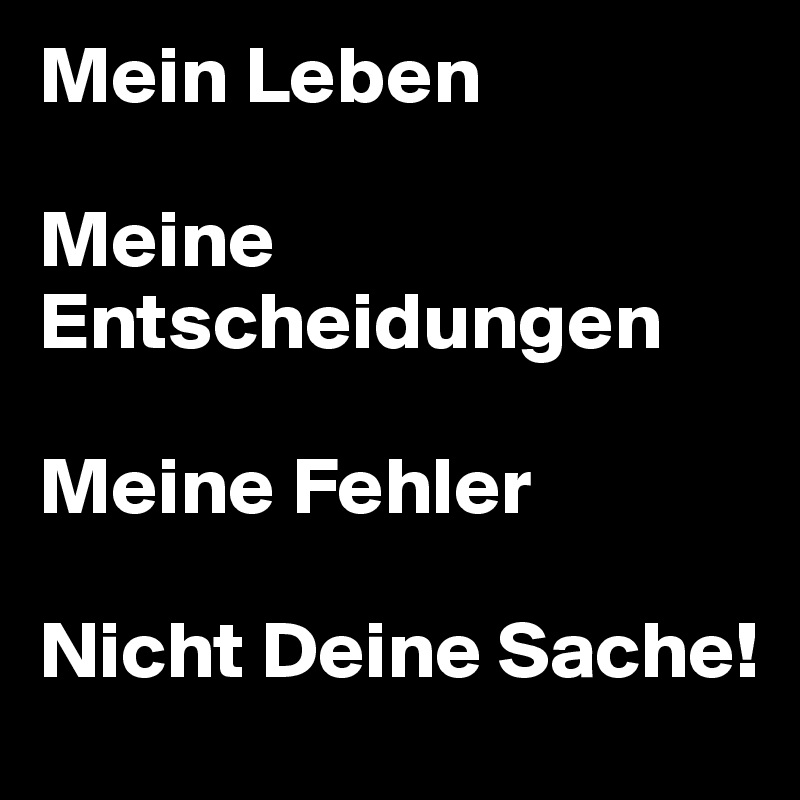 Mein Leben Meine Entscheidungen Meine Fehler Nicht Deine Sache! Post