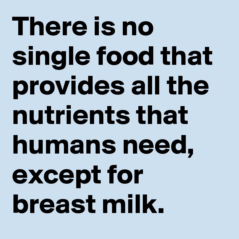 There is no single food that provides all the nutrients that humans need, except for breast milk.