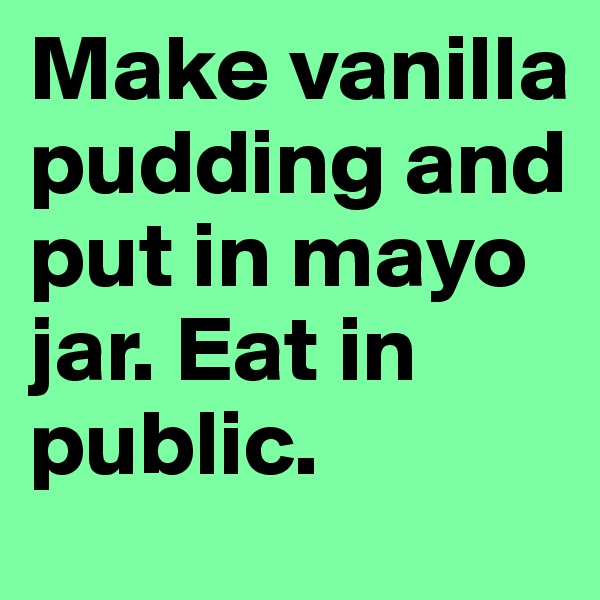 Make vanilla pudding and put in mayo jar. Eat in public.