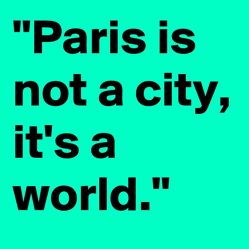 "Paris is not a city, 
it's a world."