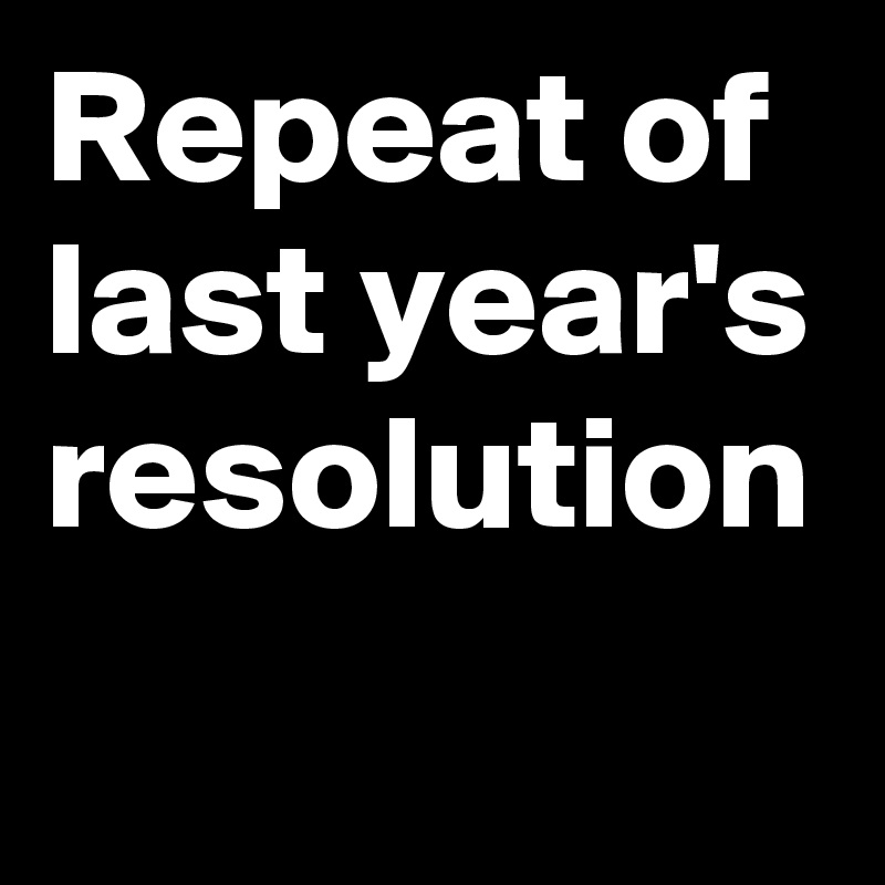 Repeat of 
last year's resolution
