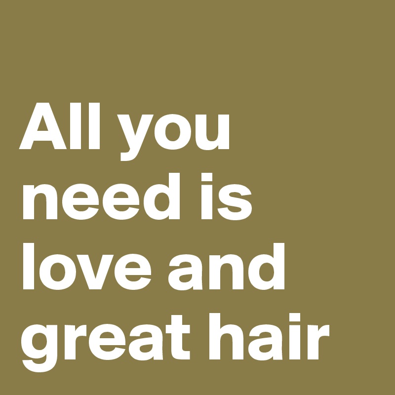 
All you need is love and great hair