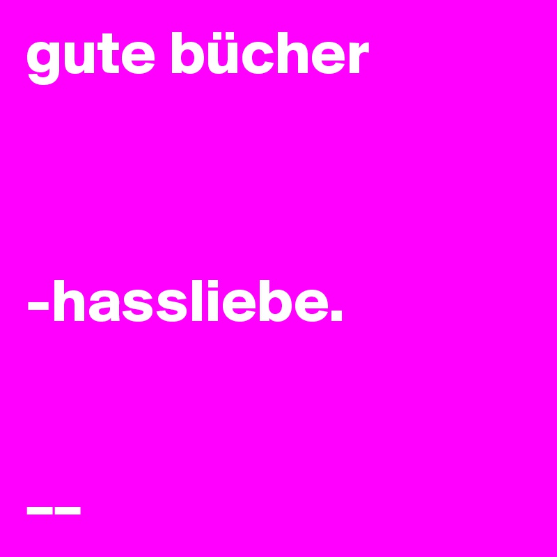 gute bücher



-hassliebe.


__