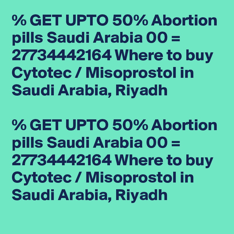 % GET UPTO 50% Abortion pills Saudi Arabia 00 = 27734442164 Where to buy Cytotec / Misoprostol in Saudi Arabia, Riyadh

% GET UPTO 50% Abortion pills Saudi Arabia 00 = 27734442164 Where to buy Cytotec / Misoprostol in Saudi Arabia, Riyadh
