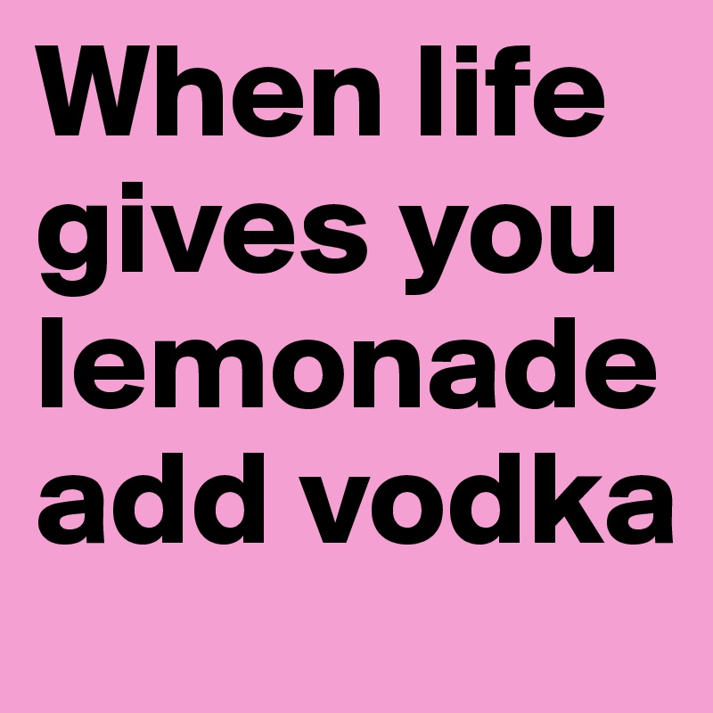 When life gives you lemonade add vodka