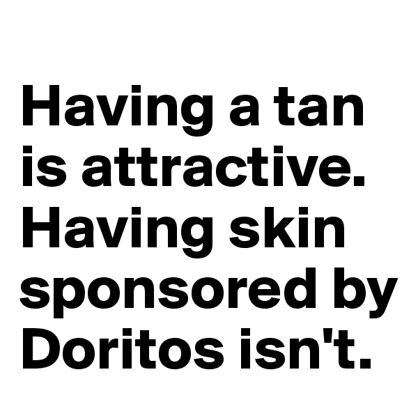 
Having a tan is attractive. Having skin sponsored by Doritos isn't. 