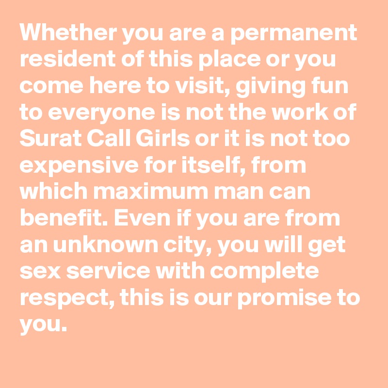 Whether you are a permanent resident of this place or you come here to visit, giving fun to everyone is not the work of Surat Call Girls or it is not too expensive for itself, from which maximum man can benefit. Even if you are from an unknown city, you will get sex service with complete respect, this is our promise to you.