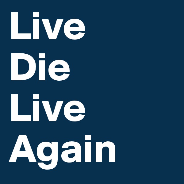 Live
Die
Live Again
