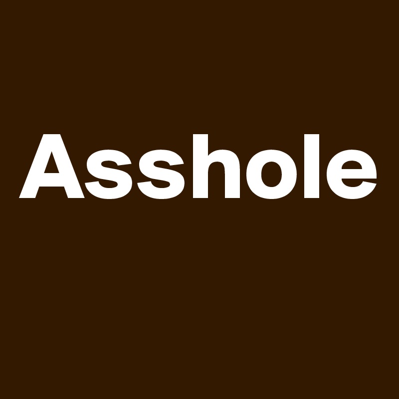 
Asshole
