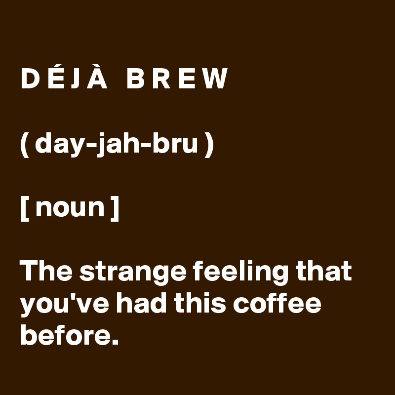 D E J A B R E W Day Jah Bru Noun The Strange Feeling That You Ve Had This Coffee Before Post By Schnudelhupf On Boldomatic