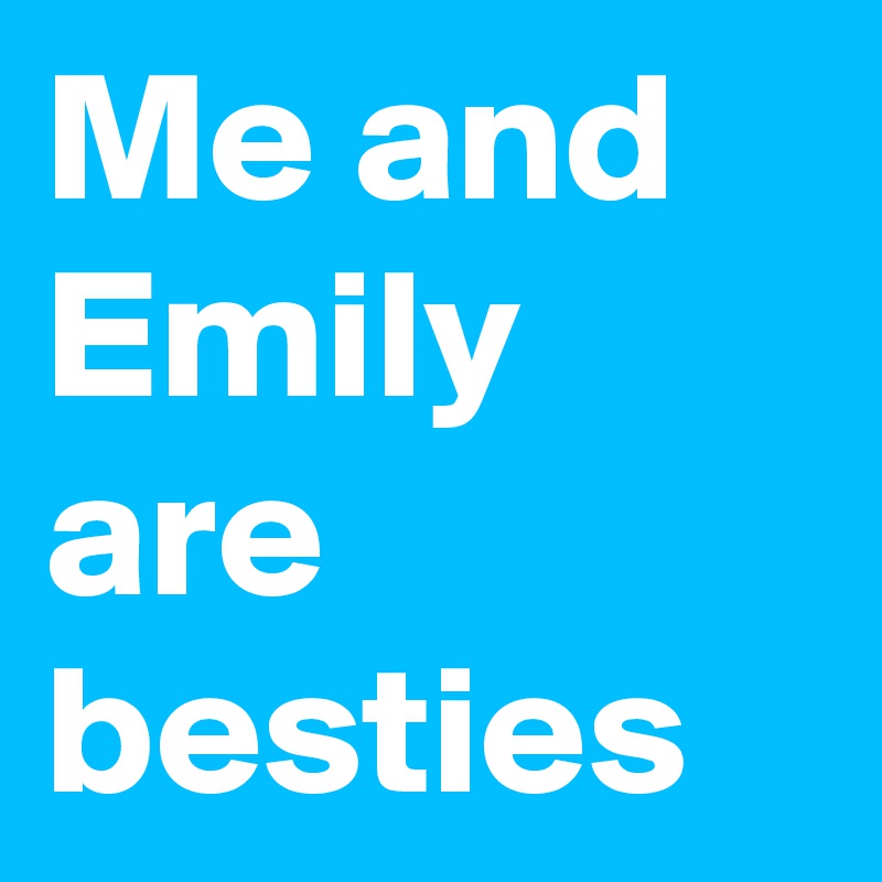 Me and Emily are besties